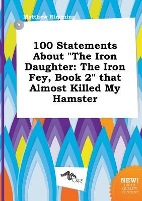 100 Statements about the Iron Daughter: The Iron Fey, Book 2 That Almost Killed My Hamster