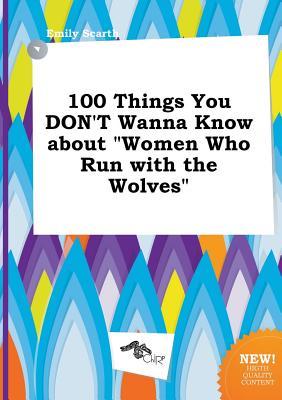 100 Things You Don't Wanna Know about Women Who Run with the Wolves