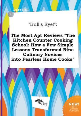 Bull's Eye!: The Most Apt Reviews the Kitchen Counter Cooking School: How a Few Simple Lessons Transformed Nine Culinary Novices I