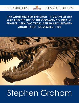 The Challenge of the Dead - A Vision of the War and the Life of the Common Soldier in - France, Seen Two Years Afterwards Between August and - November, 1920