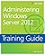 Training Guide: Administering Windows Server 2012
