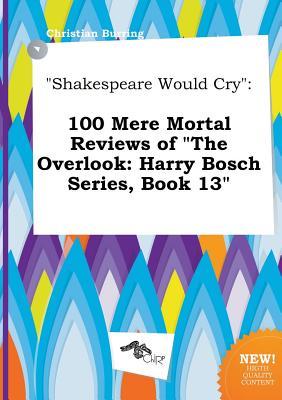 Shakespeare Would Cry: 100 Mere Mortal Reviews of the Overlook: Harry Bosch Series, Book 13