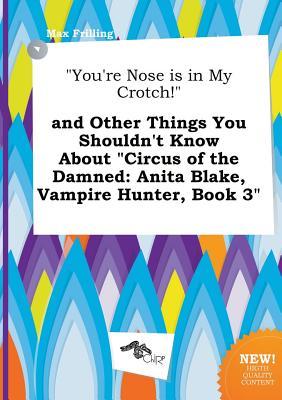 You're Nose Is in My Crotch! and Other Things You Shouldn't Know about Circus of the Damned: Anita Blake, Vampire Hunter, Book 3