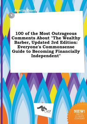 100 of the Most Outrageous Comments about the Wealthy Barber, Updated 3rd Edition: Everyone's Commonsense Guide to Becoming Financially Independent