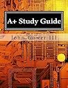 A+ Study Guide by John Gower III