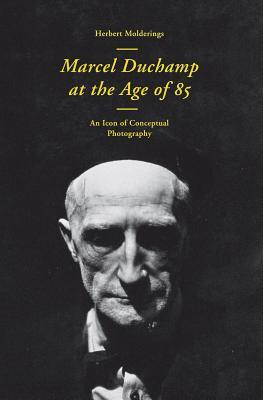 Marcel Duchamp at the Age of 85: An Icon of Conceptual Photography (Paperback)