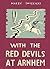 With the Red Devils at Arnhem: Personal Experiences with the 1st Polish Parachute Brigade 1944