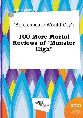 Shakespeare Would Cry: 100 Mere Mortal Reviews of Monster High