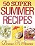 50 Super Summer Recipes: Summer Dishes You Can't Live Without