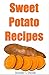 31 Tasty Sweet Potato Recipes: What You Didn't Know You Could Do With Sweet Potatoes: Including Gluten Free Recipes
