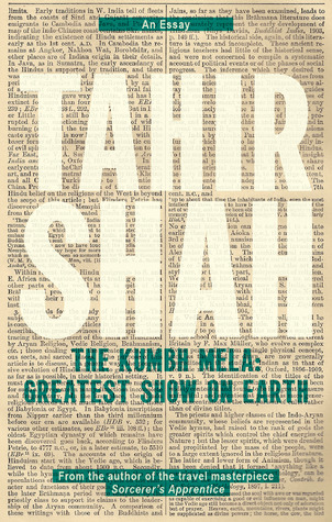 The Kumbh Mela: Greatest Show On Earth (Tahir Shah Essays)