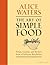 The Art of Simple Food by Alice Waters