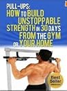 Pull-Ups: How To Build Unstoppable Strength in 30 Days From The Gym or Your Home