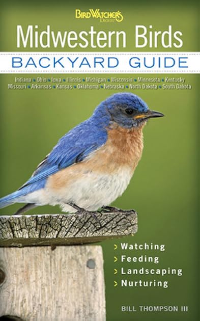 Midwestern Birds: Backyard Guide - Watching - Feeding - Landscaping - Nurturing - Indiana, Ohio, Iowa, Illinois, Michigan, Wisconsin, Minnesota, ... Dakota (Bird Watcher's Digest Backyard Guide)