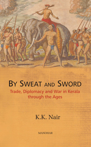 By Sweat and Sword: Trade, Diplomacy and War in Kerala Through the Ages (Hardcover)