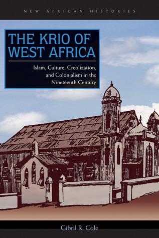 The Krio of West Africa: Islam, Culture, Creolization, and Colonialism in the Nineteenth Century (New African Histories)