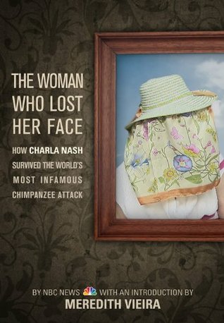 The Woman Who Lost Her Face: How Charla Nash Survived the World's Most Infamous Chimpanzee Attack (Kindle Edition)