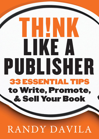 Think Like a Publisher: 33 Essential Tips to Write, Promote, & Sell Your Book