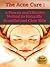 The Acne Cure: A Proven and Effective Method to Naturally Beautiful and Clear Skin