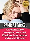 Panic Attacks: A Proven Plan to Recognize, Treat and Eliminate Panic Attacks without Medication