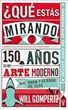 Que Estás Mirando? - 150 años de Arte Moderno en un abrir y c... by Will Gompertz