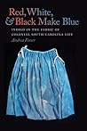Red, White, and Black Make Blue: Indigo in the Fabric of Colonial South Carolina Life
