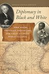 Diplomacy in Black and White: John Adams, Toussaint Louverture, and Their Atlantic World Alliance (Race in the Atlantic World)