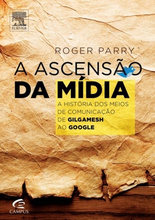 A Ascensão da Mídia: A História dos Meios de Comunicação de Gilgamesh ao Google.