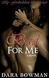 Bad For Me by Dara Bowman Bad For Me by Dara Bowman
