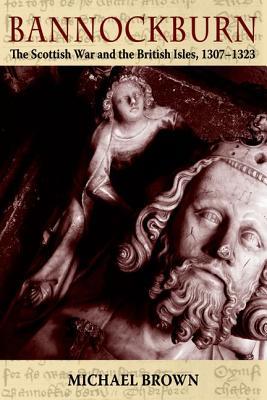 Bannockburn: The Scottish Wars and the British Isles, 1307 - 1323