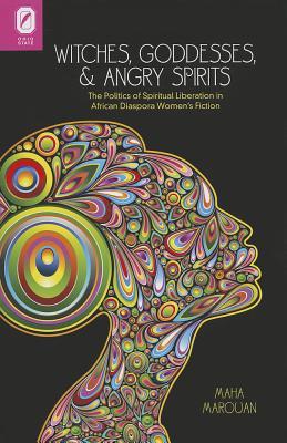 Witches, Goddesses, and Angry Spirits: The Politics of Spiritual Liberation in African Diaspora Women’s Fiction