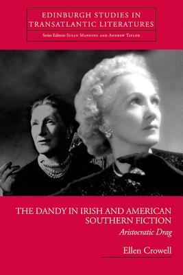 The Dandy in Irish and American Southern Fiction: Aristocratic Drag (Edinburgh Studies in Transatlantic Literatures)