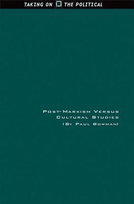 Post-Marxism Versus Cultural Studies: Theory, Politics and Intervention (Taking on the Political)