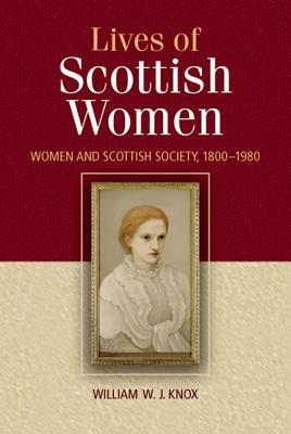 The Lives of Scottish Women: Women and Scottish Society 1800 - 1980 (Paperback)