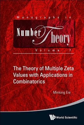 THEORY OF MULTIPLE ZETA VALUES WITH APPLICATIONS IN COMBINATORICS, THE (Monographs in Number Theory, 7)