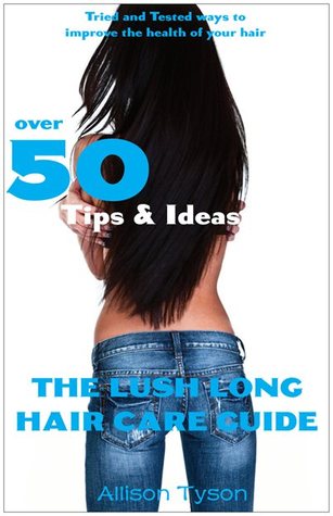 The Lush Long Hair Care Guide: Over 50 Tips and Ideas to longer, healthier hair