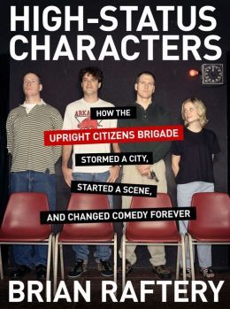 High-Status Characters: How The Upright Citizens Brigade Stormed A City, Started A Scene, And Changed Comedy Forever
