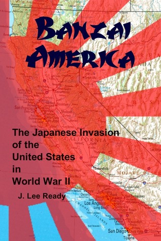 BANZAI AMERICA: THE JAPANESE INVASION OF THE UNITED STATES IN WORLD WAR II