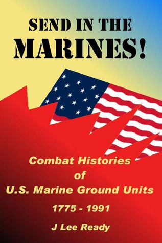 Send in the Marines! Combat Histories Of US Marine Ground Units 1775-1991