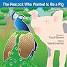 The Peacock Who Wanted To Be A Pig by Valerie Harmon