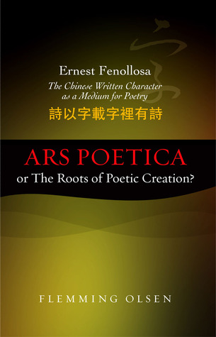 Ernest Fenollosa, the Chinese Written Character as a Medium for Poetry: Ars Poetica or The Roots of Poetic Creation?