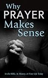 Why Prayer Makes Sense: In the Bible, in History, in Your Life Today (VALUE BOOKS) Why Prayer Makes Sense: In the Bible, in History, in Your Life Today (VALUE BOOKS)