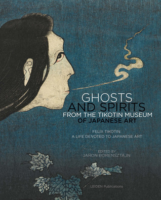 Ghosts and Spirits from the Tikotin Museum of Japanese Art: Felix Tikotin: A Life Devoted to Japanese Art (Paperback)