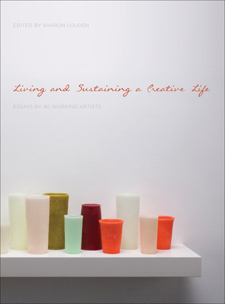 Living and Sustaining a Creative Life: Essays by 40 Working Artists (Paperback)