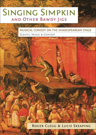 Singing Simpkin and Other Bawdy Jigs: Musical Comedy on the Shakespearean Stage: Scripts, Music and Context (Exeter Performance Studies)