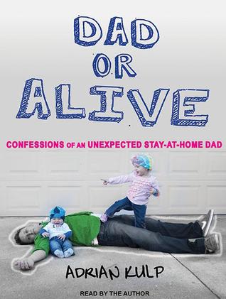 Dad or Alive: Confessions of an Unexpected Stay-At-Home Dad: Library Edition