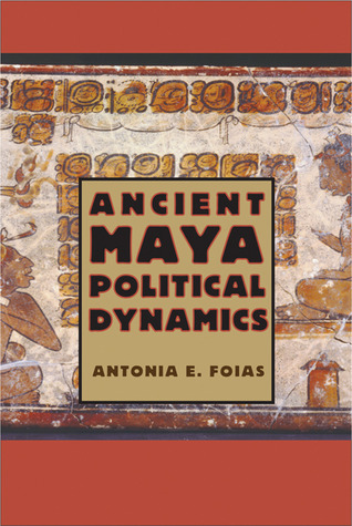 Ancient Maya Political Dynamics (Maya and Mesoamerican Studies)