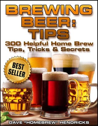 Brewing Beer: Tips (300 Helpful Home Brew Tips, Tricks & Secrets)