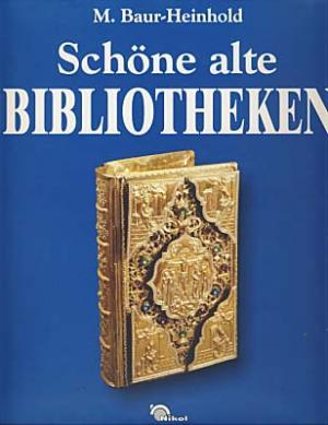 Schöne alte Bibliotheken : Ein Buch vom Zauber ihrer Räume