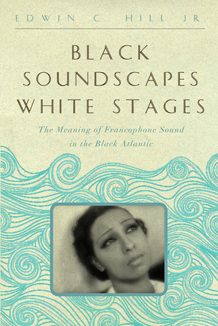 Black Soundscapes White Stages: The Meaning of Francophone Sound in the Black Atlantic (Hardcover)
